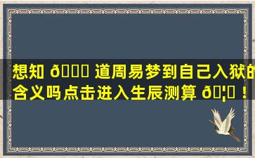 想知 🐈 道周易梦到自己入狱的含义吗点击进入生辰测算 🦄 ！